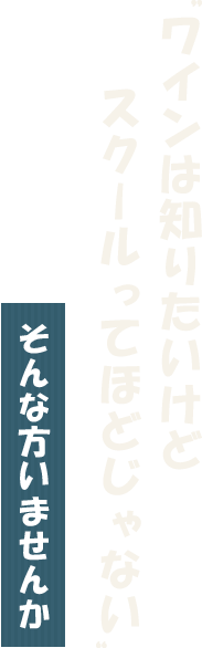 ワインは知りたいけどスクールってほどじゃない